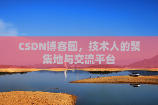 CSDN博客园，技术人的聚集地与交流平台